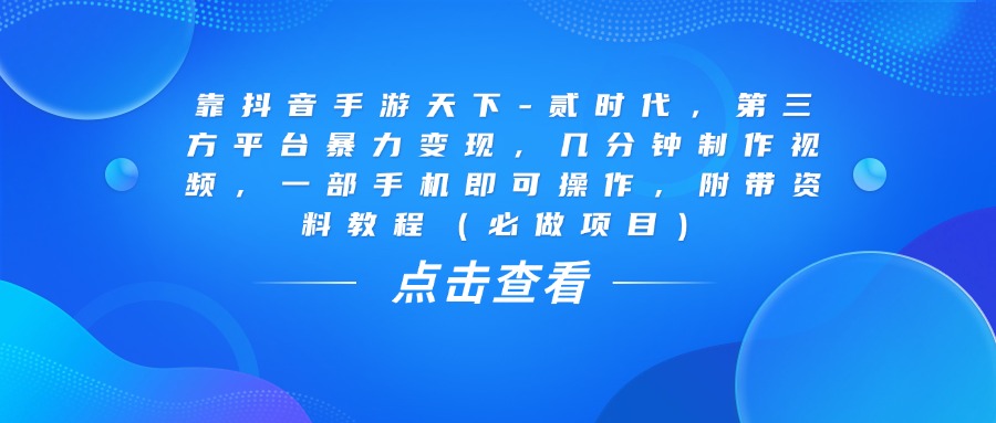 靠抖音手游天下-贰时代，几分钟制作视频，第三方平台暴力变现，一部手机即可操作，附带资料教程（必做项目）爱优网赚-网创项目资源站-副业项目-创业项目-搞钱项目爱优网赚