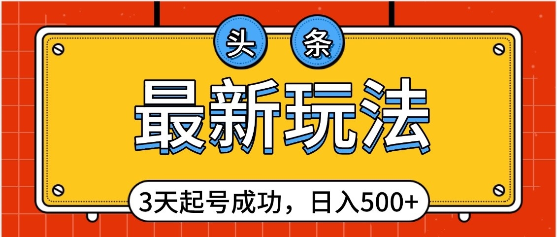 头条，最新玩法，3天起号成功，日入500+，小白轻松上手爱优网赚-网创项目资源站-副业项目-创业项目-搞钱项目爱优网赚