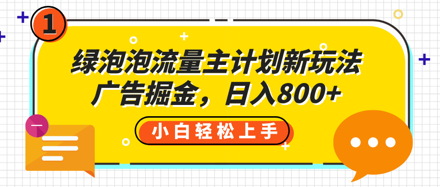 绿泡泡流量主计划新玩法，广告掘金，日入800+爱优网赚-网创项目资源站-副业项目-创业项目-搞钱项目爱优网赚