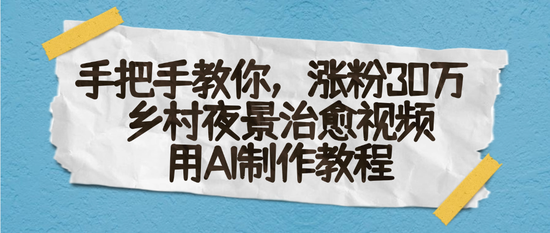 AI一键生成，乡村夜景治愈视频，涨粉30万，手把手教爱优网赚-网创项目资源站-副业项目-创业项目-搞钱项目爱优网赚