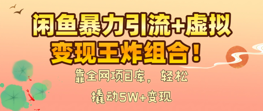 闲鱼暴力引流+虚拟变现王炸组合！靠全网项目库，轻松撬动5W+变现爱优网赚-网创项目资源站-副业项目-创业项目-搞钱项目爱优网赚