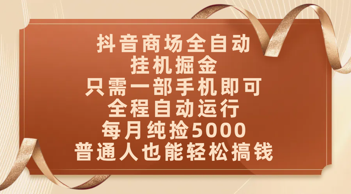 抖音商场全自动挂机掘金，只需一部手机即可，全程自动运行，可批量操作，每月纯捡5000，普通人也能轻松搞钱爱优网赚-网创项目资源站-副业项目-创业项目-搞钱项目爱优网赚