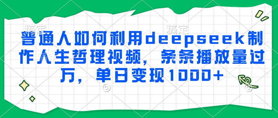 普通人如何利用deepseek制作人生哲理视频，条条播放量过万，单日变现1000+爱优网赚-网创项目资源站-副业项目-创业项目-搞钱项目爱优网赚