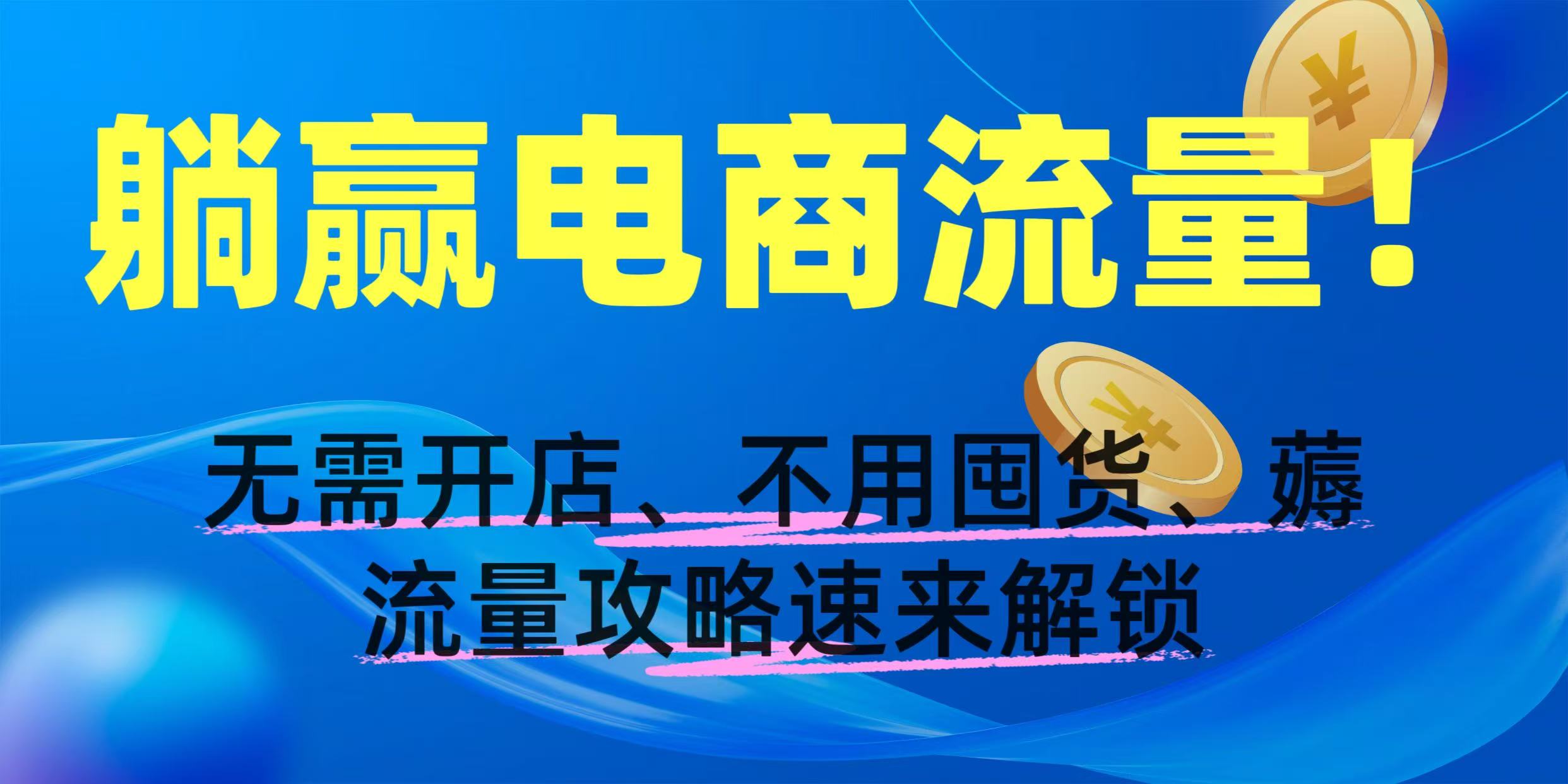 躺赢电商流量！无需开店、不用囤货，薅流量攻略速来解锁爱优网赚-网创项目资源站-副业项目-创业项目-搞钱项目爱优网赚