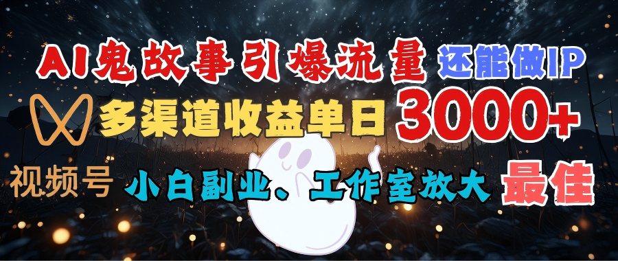 AI鬼故事引爆流量 还能做IP，视频号多渠道收益单日3000+，小白副业、工作室放大的最佳选择爱优网赚-网创项目资源站-副业项目-创业项目-搞钱项目爱优网赚