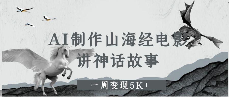 AI制作山海经电影，讲神话故事，一周变现5K+爱优网赚-网创项目资源站-副业项目-创业项目-搞钱项目爱优网赚