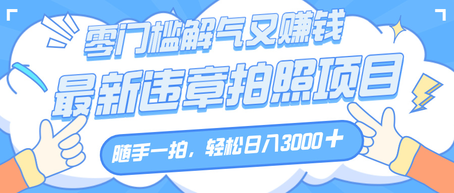 解气又赚钱的项目，随手一拍，轻松收入3000+，最新违章拍照赚钱爱优网赚-网创项目资源站-副业项目-创业项目-搞钱项目爱优网赚