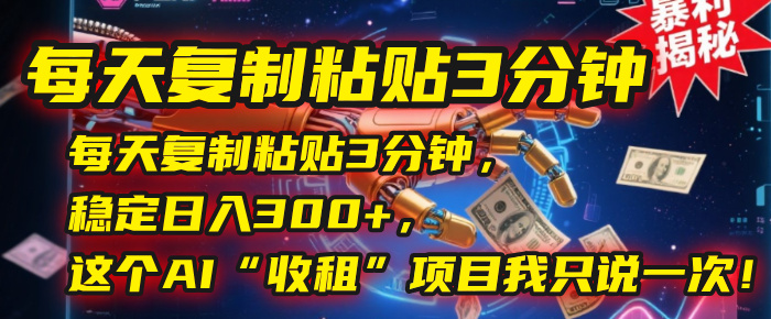 每天复制粘贴3分钟，稳定日入300+，这个AI“收租”项目我只说一次！爱优网赚-网创项目资源站-副业项目-创业项目-搞钱项目爱优网赚