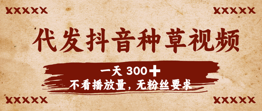 代发抖音种草视频，一天300➕，不看播放量，无粉丝要求爱优网赚-网创项目资源站-副业项目-创业项目-搞钱项目爱优网赚
