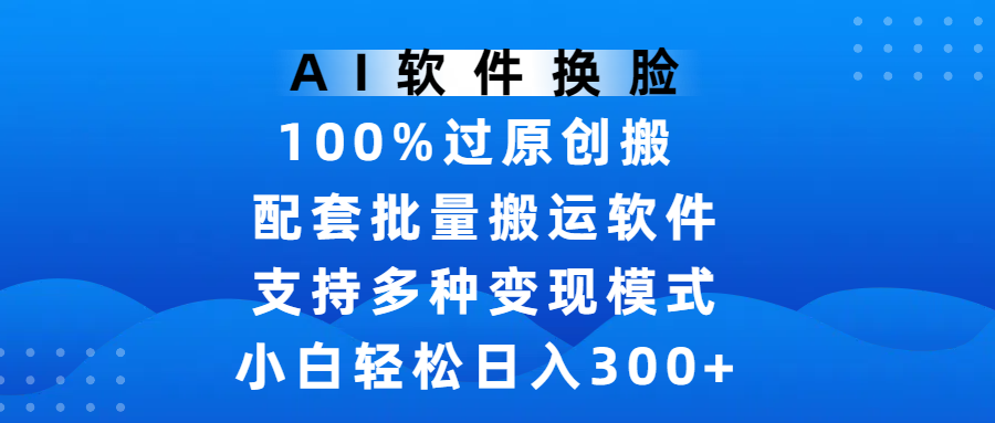 AI软件换脸，100%过原创，搬运涨粉必备，项目配套批量搬运软件及多种变现模式，小白轻松日入300+爱优网赚-网创项目资源站-副业项目-创业项目-搞钱项目爱优网赚