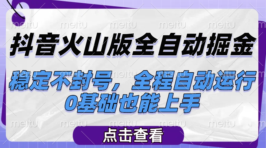 抖音火山版全自动掘金，稳定不封号，全程自动运行，可批量放大操作，0基础也能上手爱优网赚-网创项目资源站-副业项目-创业项目-搞钱项目爱优网赚