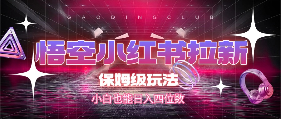 悟空小红书拉新，保姆级玩法，小白也能日入四位数爱优网赚-网创项目资源站-副业项目-创业项目-搞钱项目爱优网赚