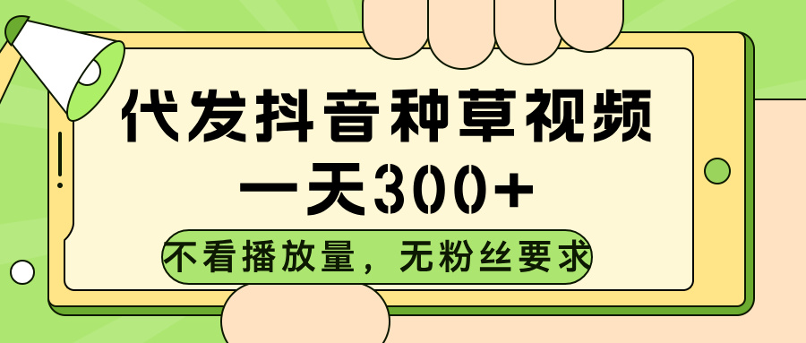 代发抖音种草视频，不看播放量，一天300➕，无粉丝要求爱优网赚-网创项目资源站-副业项目-创业项目-搞钱项目爱优网赚