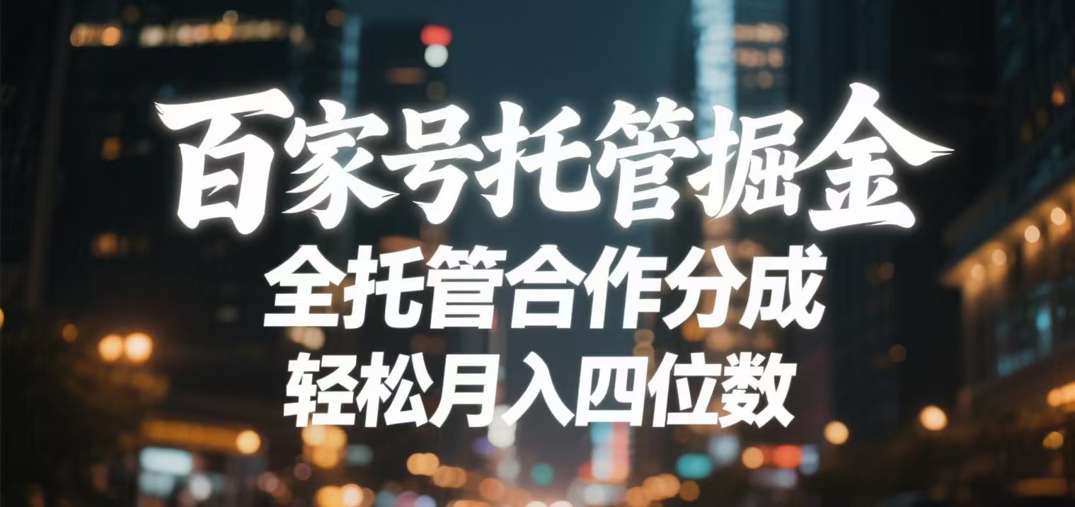 百家号托管掘金 全托管模式 轻松月入四位数爱优网赚-网创项目资源站-副业项目-创业项目-搞钱项目爱优网赚
