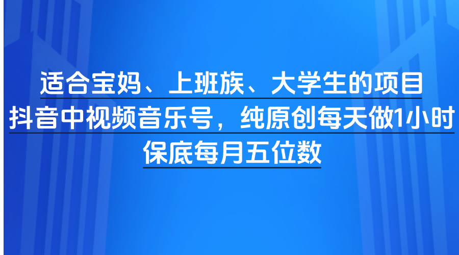 适合宝妈、上班族、大学生的项目，抖音中视频音乐号，纯原创每天做1小时，保底每月五位数爱优网赚-网创项目资源站-副业项目-创业项目-搞钱项目爱优网赚