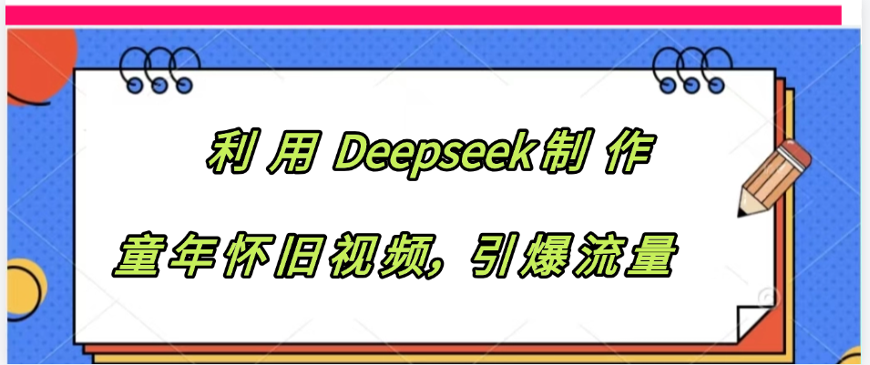 利用 Deepseek制 作童年怀旧视频，引爆流量爱优网赚-网创项目资源站-副业项目-创业项目-搞钱项目爱优网赚