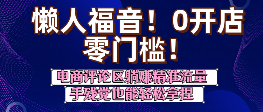 懒人福音！0开店、零门槛！电商评论区躺赚精准流量，手残党也能轻松拿捏爱优网赚-网创项目资源站-副业项目-创业项目-搞钱项目爱优网赚