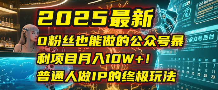 2025最新0粉丝也能做的公众号暴利项目，月入10W+！普通人做IP的终极玩法爱优网赚-网创项目资源站-副业项目-创业项目-搞钱项目爱优网赚