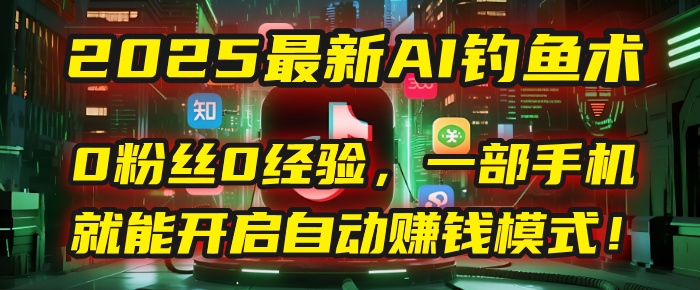 2025最新AI钓鱼术：0粉丝0经验，一部手机就能开启自动赚钱模式！爱优网赚-网创项目资源站-副业项目-创业项目-搞钱项目爱优网赚