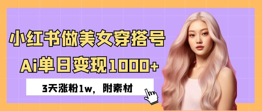 小红书做美女穿搭号，ai单日变现1000+，3天涨粉1w。爱优网赚-网创项目资源站-副业项目-创业项目-搞钱项目爱优网赚