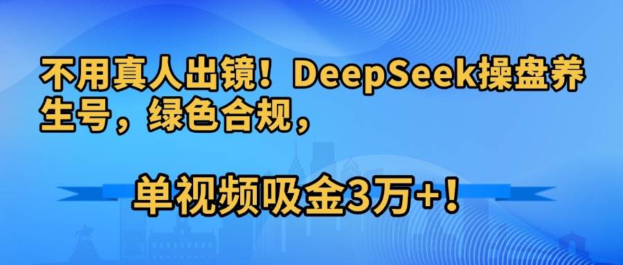 不用真人出镜！DeepSeek操盘养生号，绿色合规，单视频吸金3万+！爱优网赚-网创项目资源站-副业项目-创业项目-搞钱项目爱优网赚