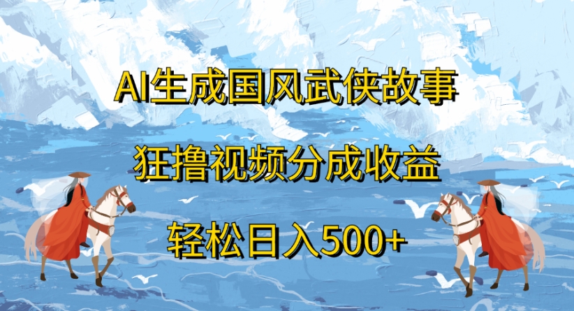 ai生成国风武侠故事狂撸视频分成收益轻松日入500+爱优网赚-网创项目资源站-副业项目-创业项目-搞钱项目爱优网赚