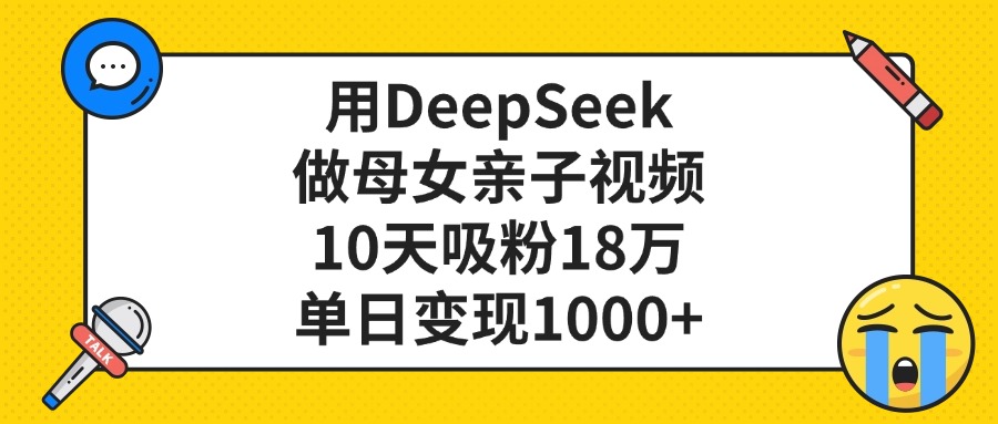 用DeepSeek做母女亲子视频，单日变现1000+，10天吸粉18万爱优网赚-网创项目资源站-副业项目-创业项目-搞钱项目爱优网赚