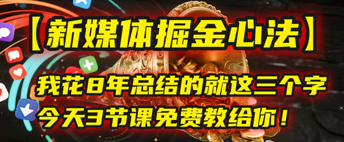 我花8年总结的【新媒体掘金心法】，就这三个字，今天3节课免费教给你！爱优网赚-网创项目资源站-副业项目-创业项目-搞钱项目爱优网赚