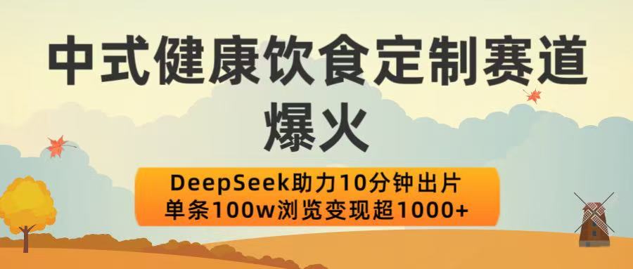 中式健康饮食定制赛道爆火！DeepSeek助力10分钟出片，单条100w浏览变现超1000+爱优网赚-网创项目资源站-副业项目-创业项目-搞钱项目爱优网赚