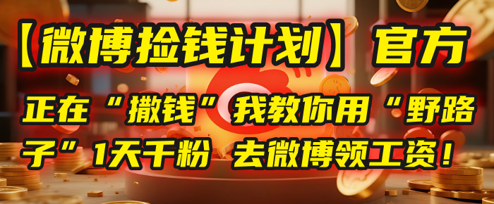 【微博捡钱计划】官方正在“撒钱”，我教你用“野路子”1天千粉，去微博领工资！爱优网赚-网创项目资源站-副业项目-创业项目-搞钱项目爱优网赚