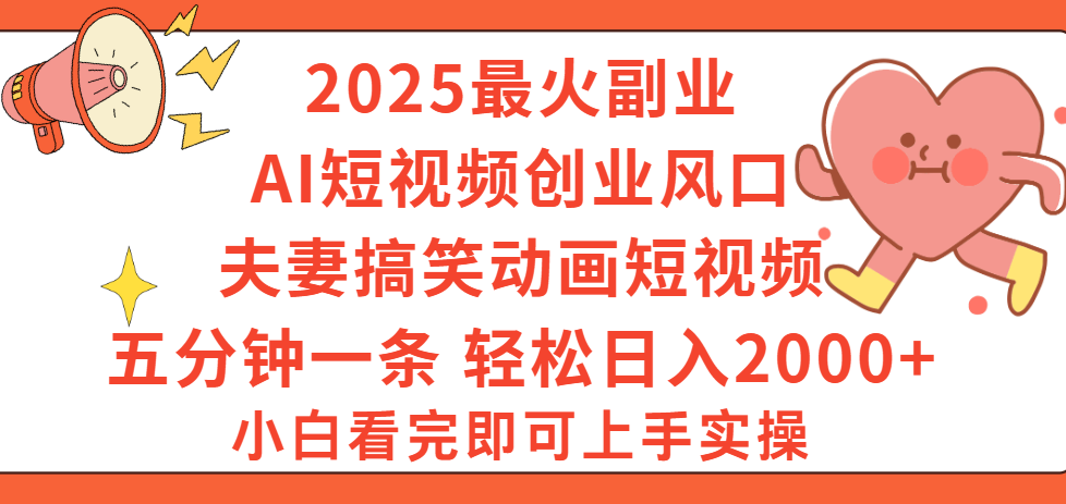 2025最火副业Ai短视频创业风口！夫妻搞笑对话动画短视频，五分钟做一条，矩阵操作，轻松日入 2000+爱优网赚-网创项目资源站-副业项目-创业项目-搞钱项目爱优网赚