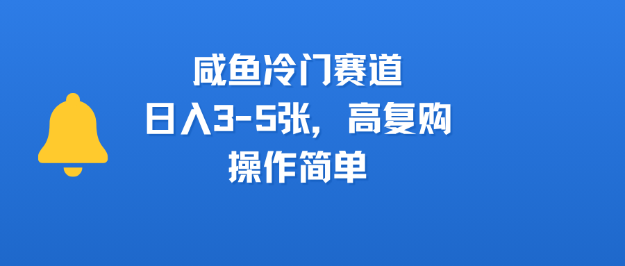 咸鱼冷门赛道，日入3-5张，高复购，操作简单爱优网赚-网创项目资源站-副业项目-创业项目-搞钱项目爱优网赚