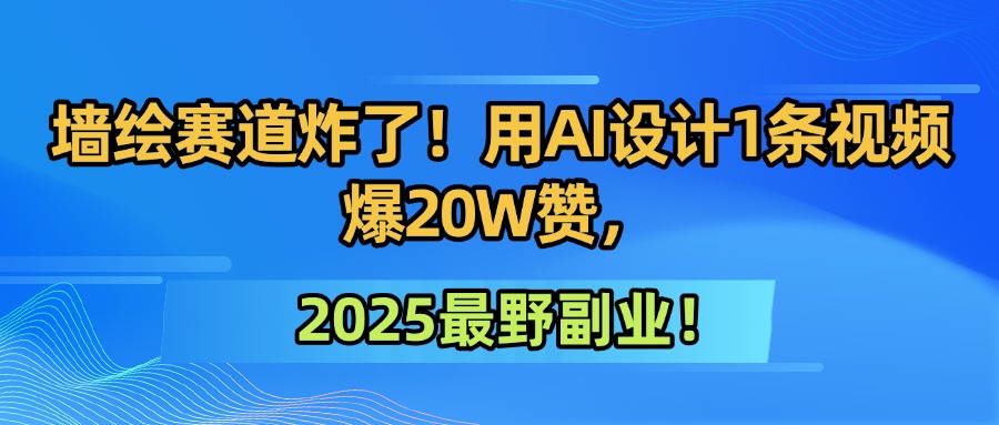 墙绘赛道炸了！用AI设计1条视频爆20W赞，2025最野副业！爱优网赚-网创项目资源站-副业项目-创业项目-搞钱项目爱优网赚