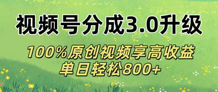 视频号分成3.0升级!100%原创视频享高收益，单日轻松800+爱优网赚-网创项目资源站-副业项目-创业项目-搞钱项目爱优网赚