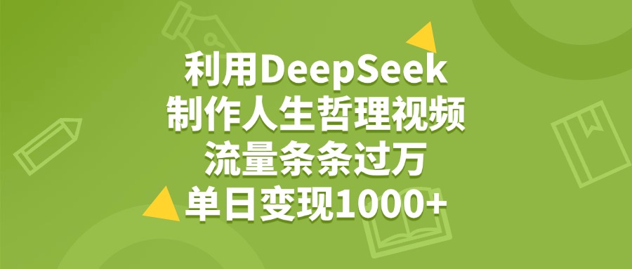 利用DeepSeek用人生哲理视频，单日变现1000+，流量条条过万爱优网赚-网创项目资源站-副业项目-创业项目-搞钱项目爱优网赚
