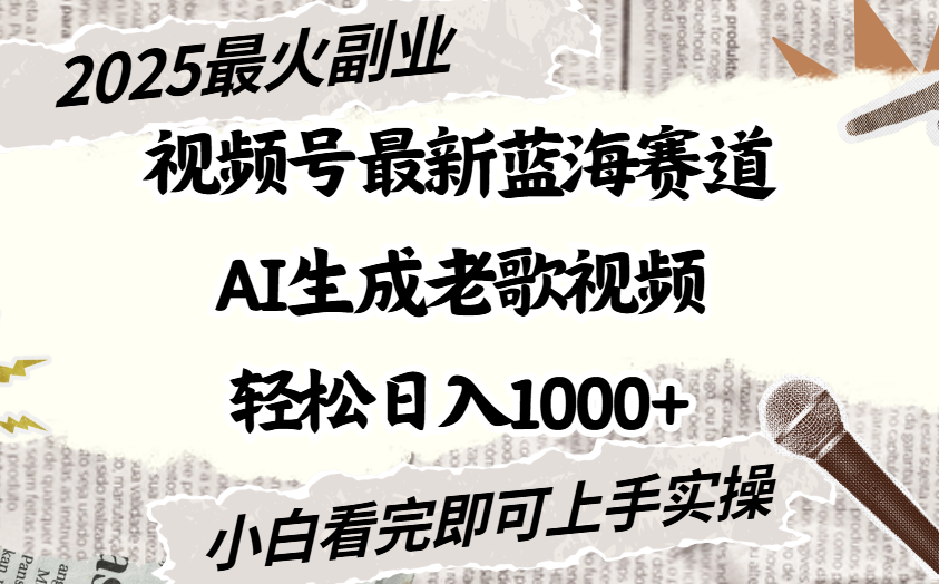 2025最新视频号蓝海赛道，Ai生成老歌视频，小白也可轻松日入1000➕爱优网赚-网创项目资源站-副业项目-创业项目-搞钱项目爱优网赚