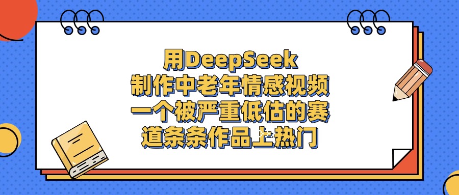 用DeepSeek制作中老年情感视频，条条作品上热门，一个被严重低估的赛道爱优网赚-网创项目资源站-副业项目-创业项目-搞钱项目爱优网赚