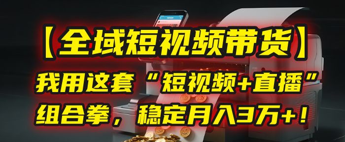 【全域短视频带货】我用这套“短视频+直播”组合拳，稳定月入3万+！爱优网赚-网创项目资源站-副业项目-创业项目-搞钱项目爱优网赚