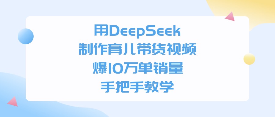 用DeepSeek制作育儿带货视频，手把手教学，爆10万单销量爱优网赚-网创项目资源站-副业项目-创业项目-搞钱项目爱优网赚