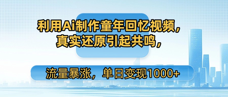 利用Ai制作童年回忆视频，真实还原引起共鸣，流量暴涨，单日变现1000+爱优网赚-网创项目资源站-副业项目-创业项目-搞钱项目爱优网赚
