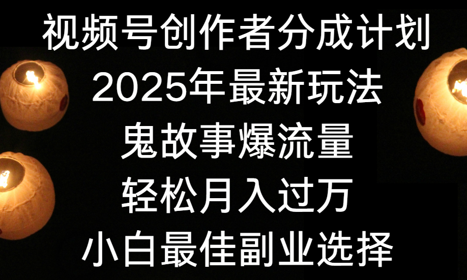 视频号创作者分成计划，2025年最新玩法鬼故事爆流量，小白轻松上手，副业的绝佳选择，轻松月入过万爱优网赚-网创项目资源站-副业项目-创业项目-搞钱项目爱优网赚