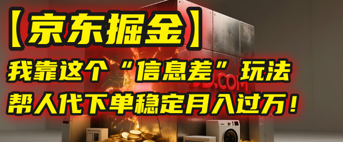 【京东掘金】我靠这个“信息差”玩法，帮人代下单，稳定月入过万！爱优网赚-网创项目资源站-副业项目-创业项目-搞钱项目爱优网赚