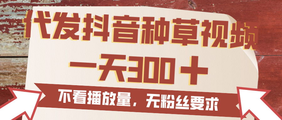 代发抖音种草视频，一天300，无粉丝要求，不看播放量爱优网赚-网创项目资源站-副业项目-创业项目-搞钱项目爱优网赚