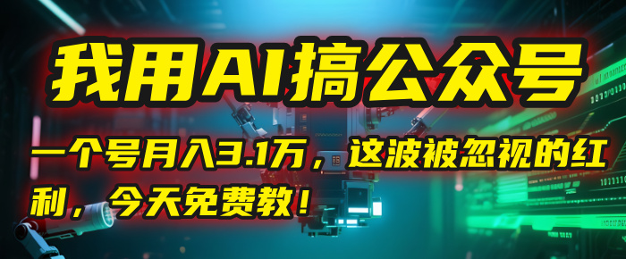 我用AI搞公众号，一个号月入3.1万，这波被忽视的红利，今天免费教！爱优网赚-网创项目资源站-副业项目-创业项目-搞钱项目爱优网赚