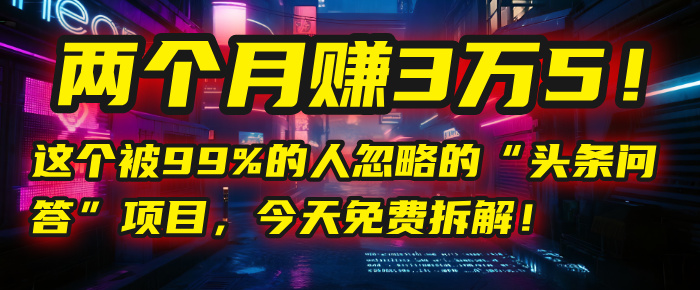 “头条问答”项目，今天免费拆解！两个月赚3万5！这个被99%的人忽略的爱优网赚-网创项目资源站-副业项目-创业项目-搞钱项目爱优网赚