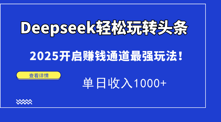 Deepseek轻松玩转头条，2025开启赚钱通道最强玩法！单日收入1000+爱优网赚-网创项目资源站-副业项目-创业项目-搞钱项目爱优网赚