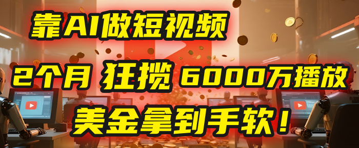 4000小时播放才能赚钱？别傻了！他靠AI做短视频，2个月狂揽6000万播放，美金拿到手软！爱优网赚-网创项目资源站-副业项目-创业项目-搞钱项目爱优网赚