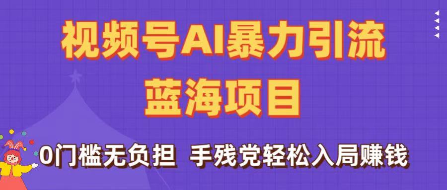 刷屏了！视频号AI暴力引流蓝海项目，0门槛无负担，手残党轻松入局赚钱爱优网赚-网创项目资源站-副业项目-创业项目-搞钱项目爱优网赚