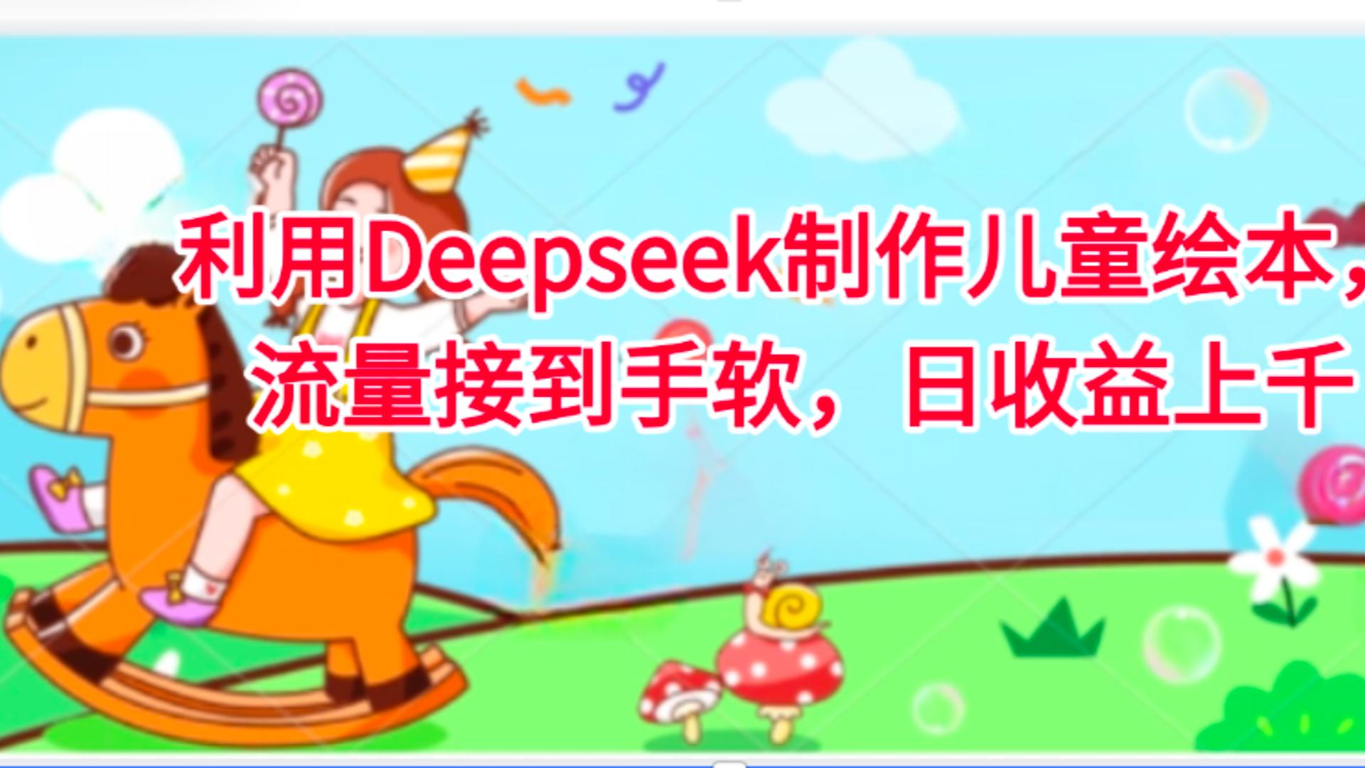利用Deepseek制作儿童绘本，流量接到手软，日收益上千爱优网赚-网创项目资源站-副业项目-创业项目-搞钱项目爱优网赚