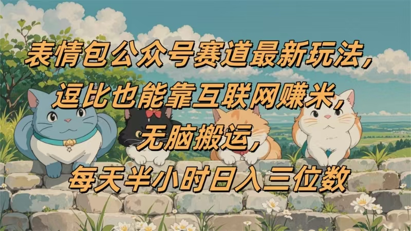 表情包公众号赛道，逗比也能靠互联网赚米，无脑搬运，小白也能日入三位数爱优网赚-网创项目资源站-副业项目-创业项目-搞钱项目爱优网赚